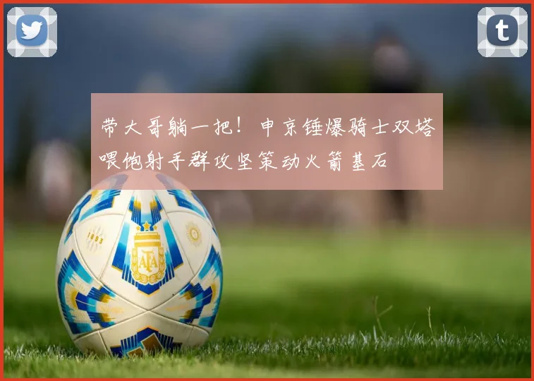 带大哥躺一把！申京锤爆骑士双塔喂饱射手群攻坚策动火箭基石
