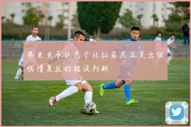 弗里克承认急于让拉菲尼亚复出致伤情复发的错误判断