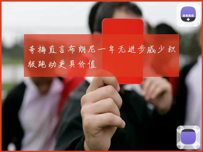 夸梅直言布朗尼一年无进步威少积极跑动更具价值