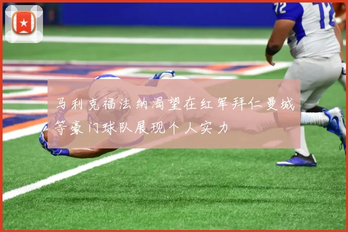 马利克福法纳渴望在红军拜仁曼城等豪门球队展现个人实力