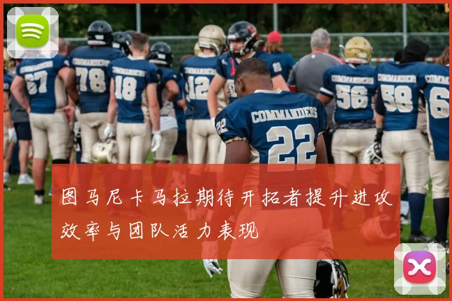 图马尼卡马拉期待开拓者提升进攻效率与团队活力表现
