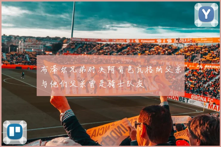布泽尔兄弟对决阿肯色瓦格纳父亲与他们父亲曾是骑士队友