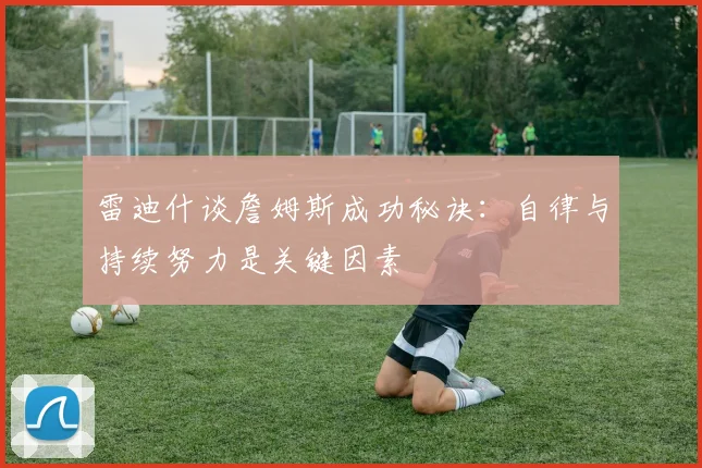 雷迪什谈詹姆斯成功秘诀：自律与持续努力是关键因素