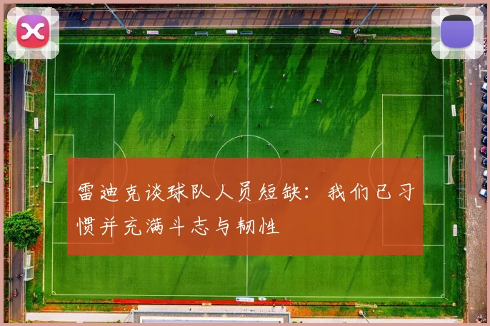 雷迪克谈球队人员短缺：我们已习惯并充满斗志与韧性