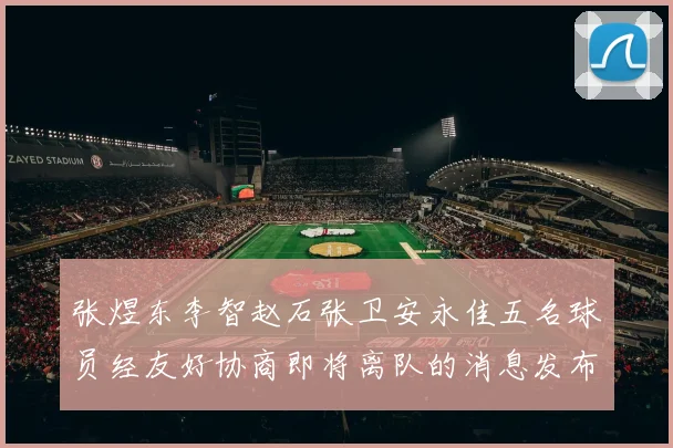 张煜东李智赵石张卫安永佳五名球员经友好协商即将离队的消息发布