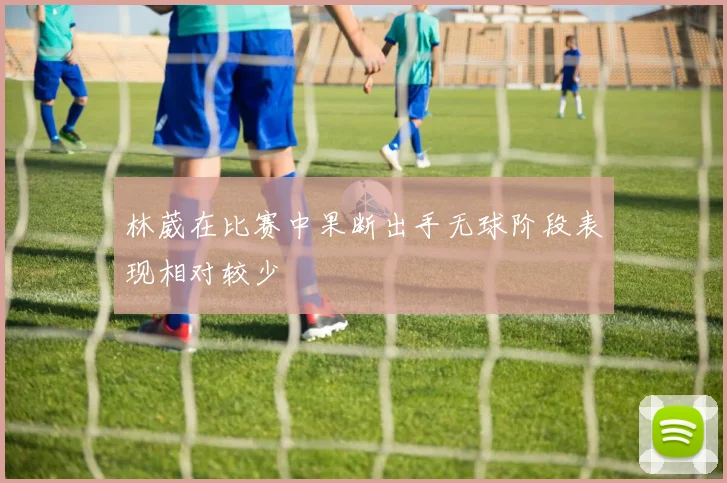 林葳在比赛中果断出手无球阶段表现相对较少