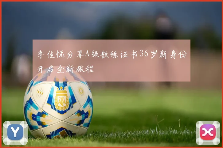 李佳悦分享A级教练证书36岁新身份开启全新旅程