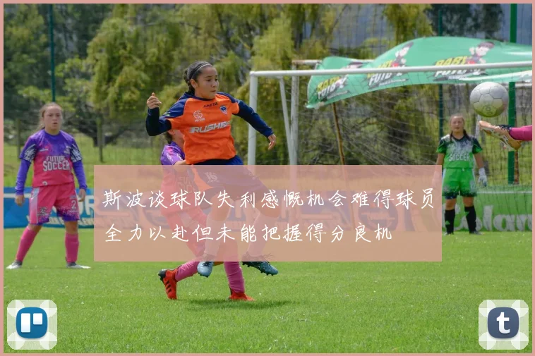 斯波谈球队失利感慨机会难得球员全力以赴但未能把握得分良机