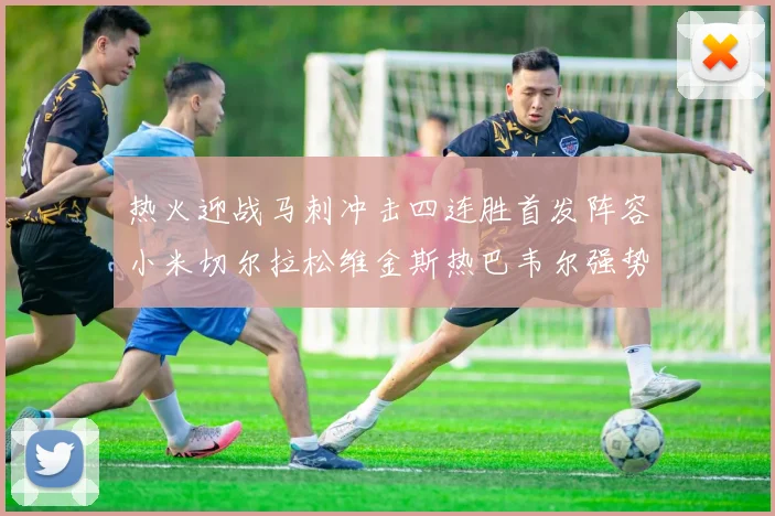 热火迎战马刺冲击四连胜首发阵容小米切尔拉松维金斯热巴韦尔强势出击