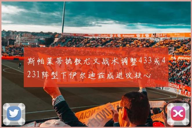 斯帕莱蒂执教尤文战术调整433或4231阵型下伊尔迪兹成进攻核心